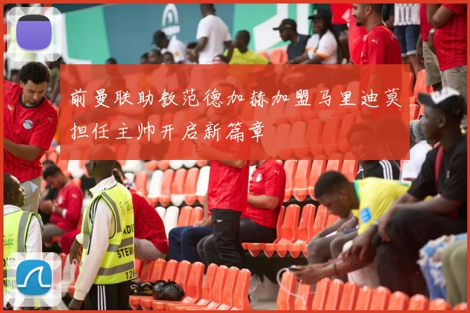 前曼联助教范德加赫加盟马里迪莫担任主帅开启新篇章