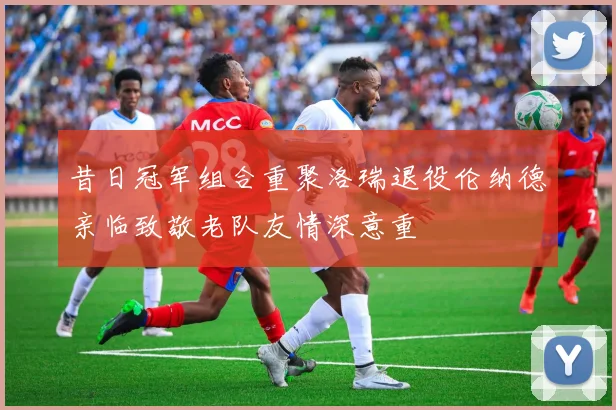 昔日冠军组合重聚洛瑞退役伦纳德亲临致敬老队友情深意重