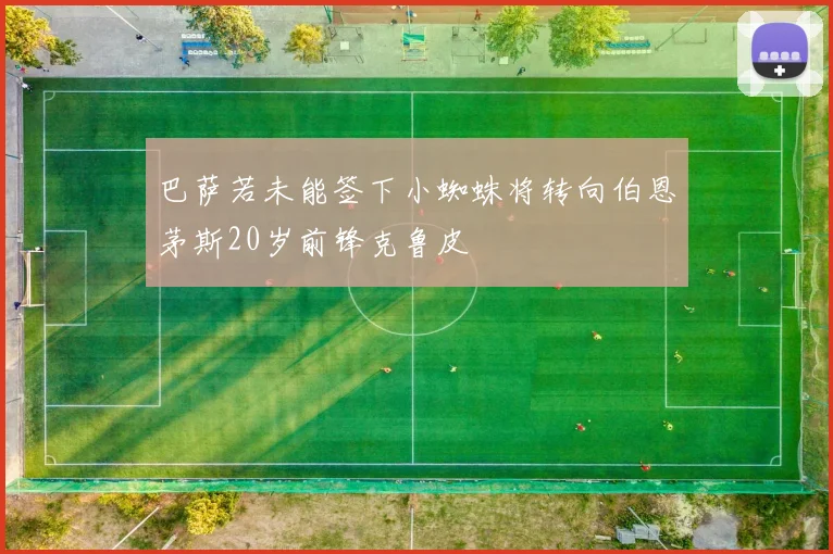 巴萨若未能签下小蜘蛛将转向伯恩茅斯20岁前锋克鲁皮