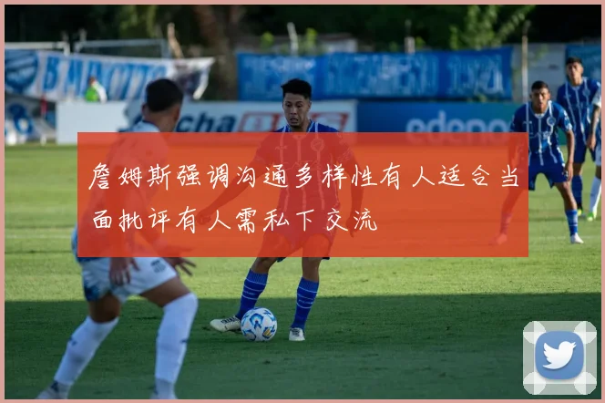 詹姆斯强调沟通多样性有人适合当面批评有人需私下交流