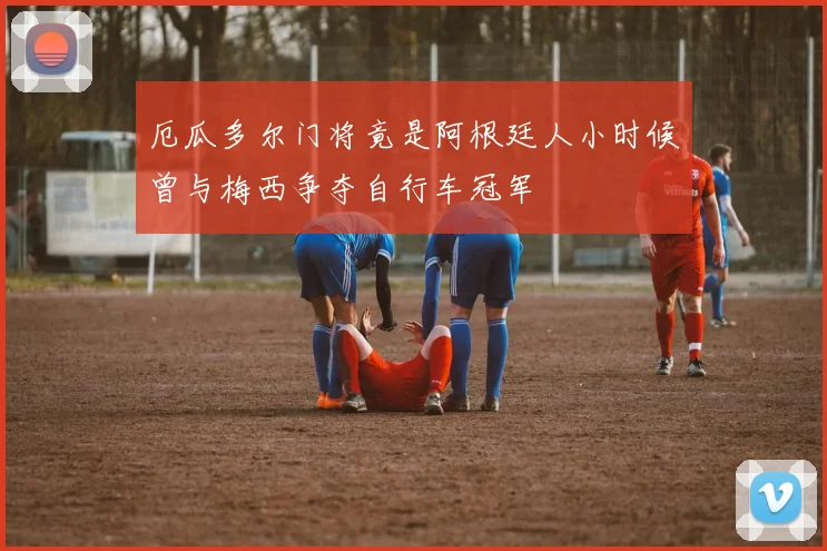 厄瓜多尔门将竟是阿根廷人小时候曾与梅西争夺自行车冠军