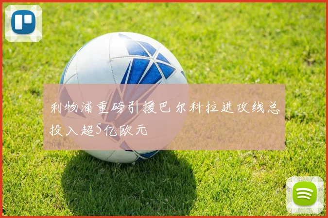 利物浦重磅引援巴尔科拉进攻线总投入超5亿欧元