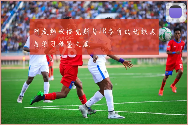 网友热议福克斯与JR各自的优缺点与学习借鉴之道
