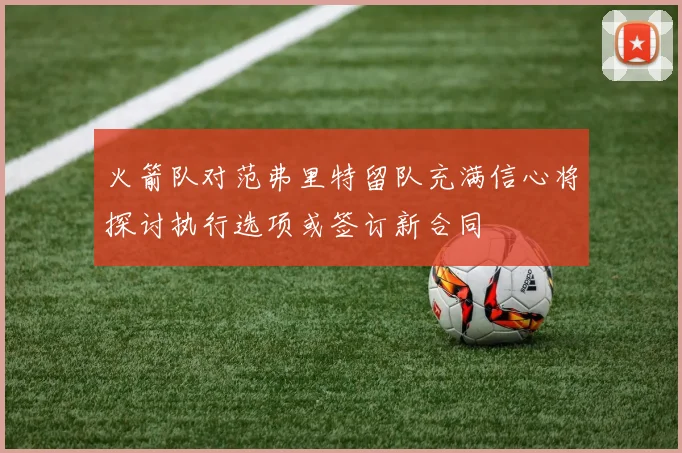 火箭队对范弗里特留队充满信心将探讨执行选项或签订新合同