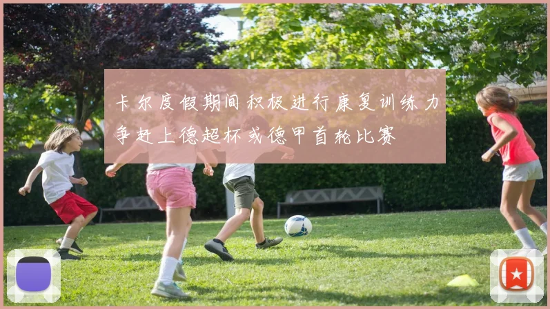 卡尔度假期间积极进行康复训练力争赶上德超杯或德甲首轮比赛