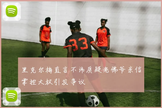 里克尔梅直言不讳质疑老佛爷亲信掌控大权引发争议
