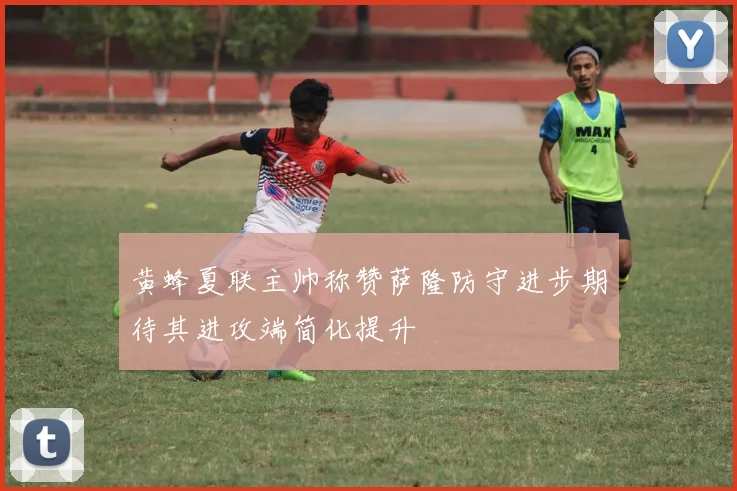 黄蜂夏联主帅称赞萨隆防守进步期待其进攻端简化提升