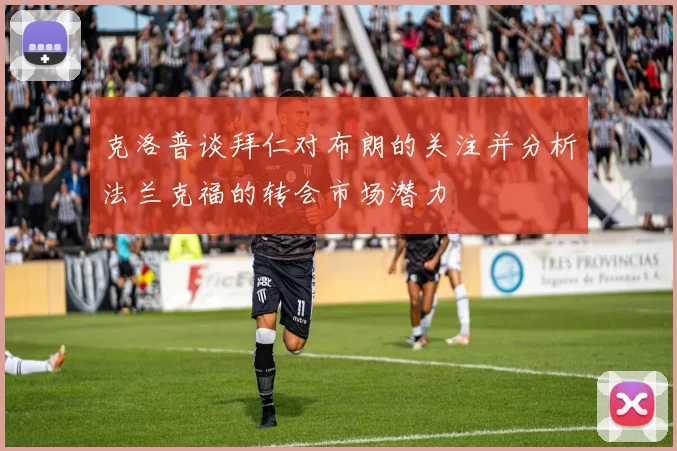 克洛普谈拜仁对布朗的关注并分析法兰克福的转会市场潜力